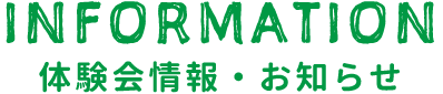 INFORMATION 体験会情報・お知らせ